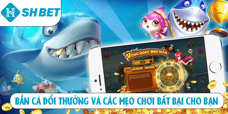 Bắn cá đổi thưởng và các mẹo chơi bất bại chờ bắn